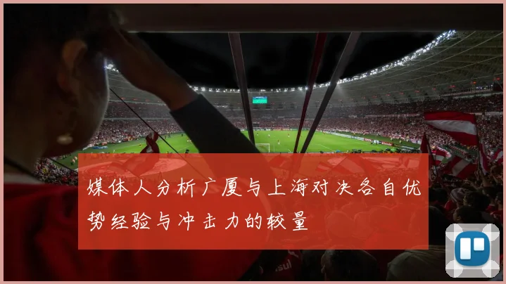媒体人分析广厦与上海对决各自优势经验与冲击力的较量
