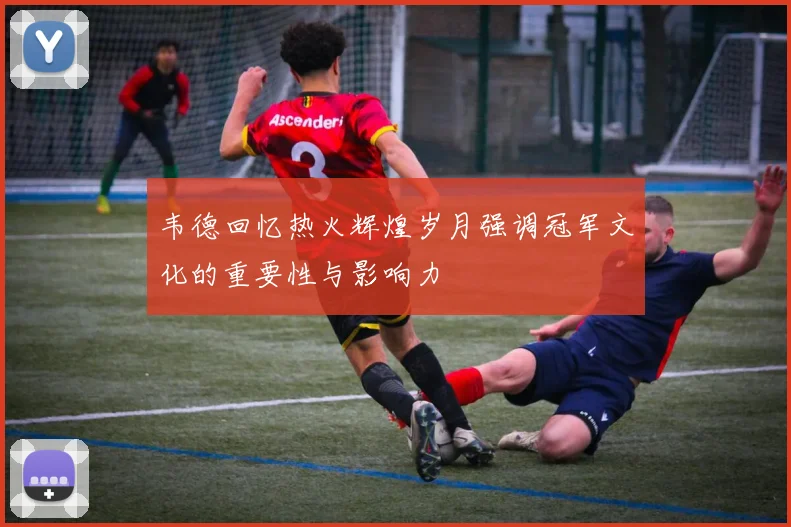 韦德回忆热火辉煌岁月强调冠军文化的重要性与影响力
