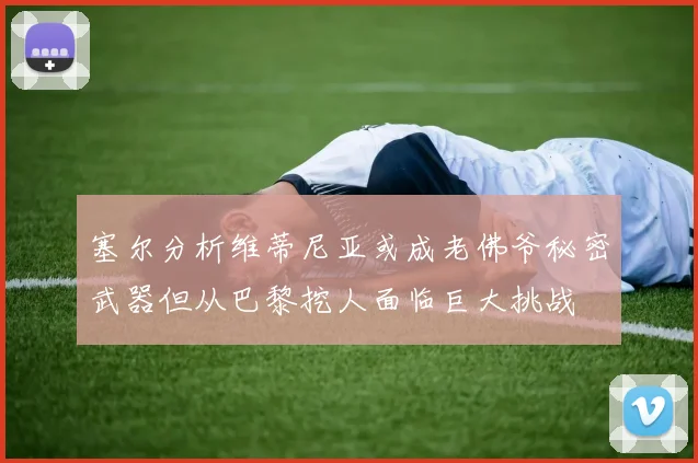 塞尔分析维蒂尼亚或成老佛爷秘密武器但从巴黎挖人面临巨大挑战