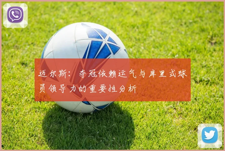 迈尔斯：夺冠依赖运气与库里式球员领导力的重要性分析