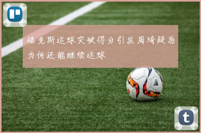 福克斯运球突破得分引发周琦疑惑为何还能继续运球