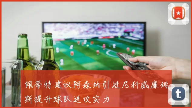 佩蒂特建议阿森纳引进尼科威廉姆斯提升球队进攻实力