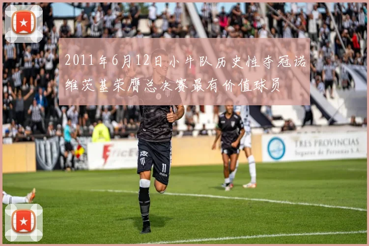 2011年6月12日小牛队历史性夺冠诺维茨基荣膺总决赛最有价值球员