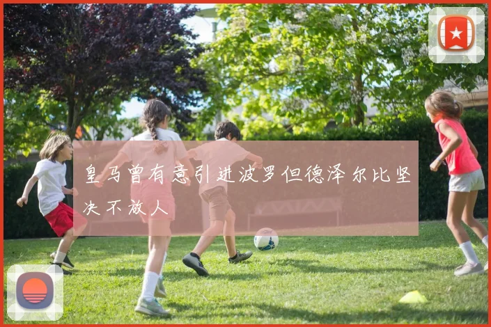 皇马曾有意引进波罗但德泽尔比坚决不放人