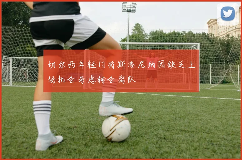 切尔西年轻门将斯洛尼纳因缺乏上场机会考虑转会离队