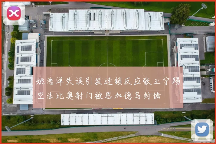 姚浩洋失误引发连锁反应张玉宁踢空法比奥射门被恩加德乌封堵