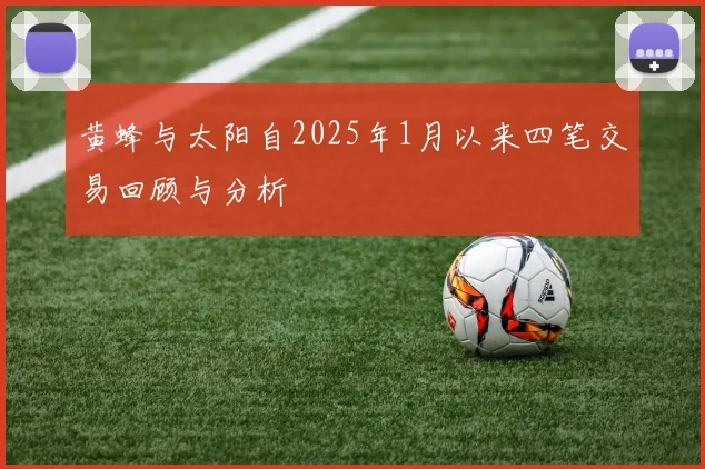 黄蜂与太阳自2025年1月以来四笔交易回顾与分析