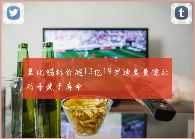 莱比锡标价超13亿19岁迪奥曼德让对手疲于奔命