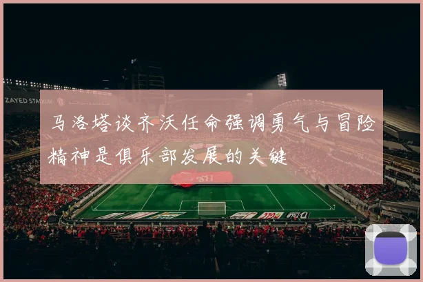 马洛塔谈齐沃任命强调勇气与冒险精神是俱乐部发展的关键