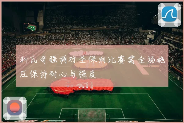 科瓦奇强调对圣保利比赛需全场施压保持耐心与强度